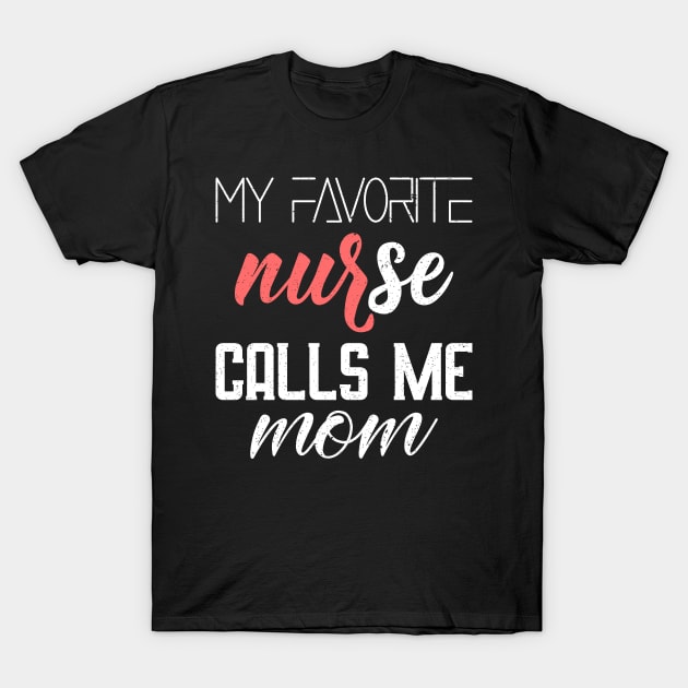 My favorite nurse calls me mom T-Shirt by FatTize